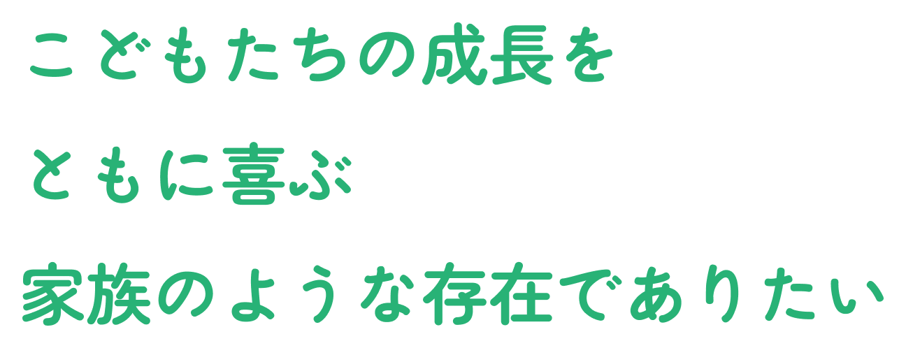 こどもたちの成長をともに喜ぶ家族のような存在でありたい